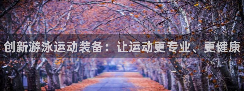 征途国际招商电话号码是多少啊：创新游泳运动装备：让运动更专业