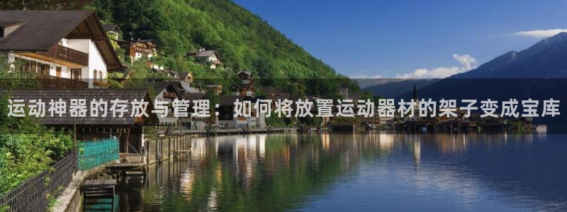 征途国际娱乐首页官网下载：运动神器的存放与管理：如何将放置运