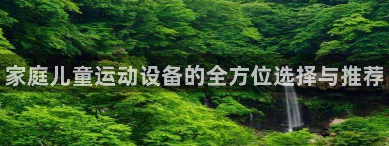征途国际开户：家庭儿童运动设备的全方位选择与推荐