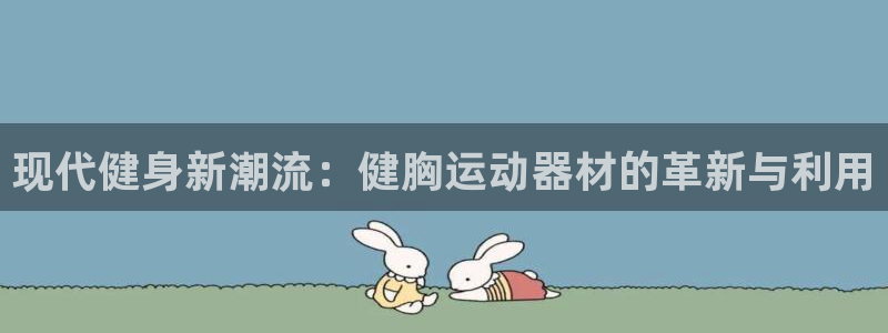 征途国际注册：现代健身新潮流：健胸运动器材的革新与利