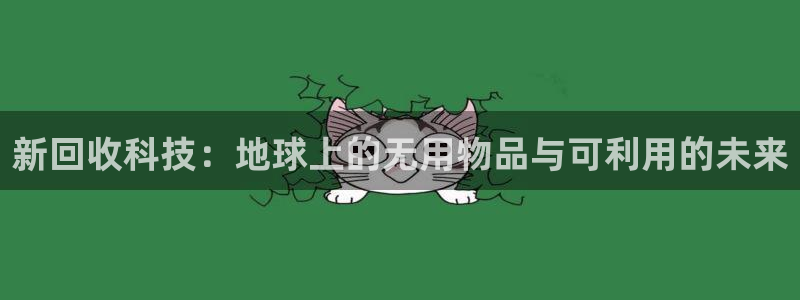 征途国际科技：新回收科技：地球上的无用物品与可利用的未来