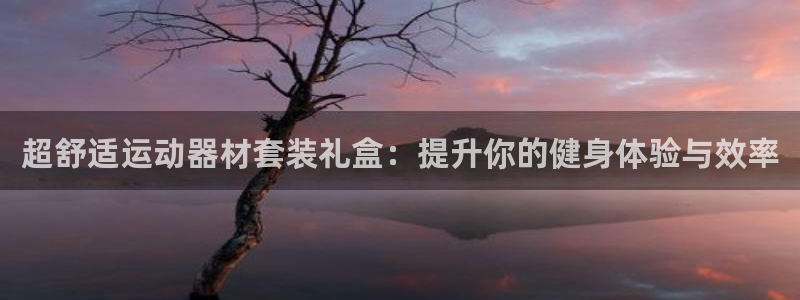 征途国际官方客服电话:超舒适运动器材套装礼盒:提升你的健身体