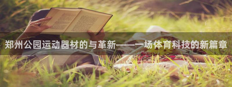 征途国际是干嘛的公司:郑州公园运动器材的与革新——一场体育科